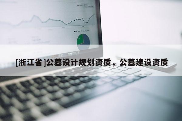 [浙江省]公墓設計規劃資質，公墓建設資質